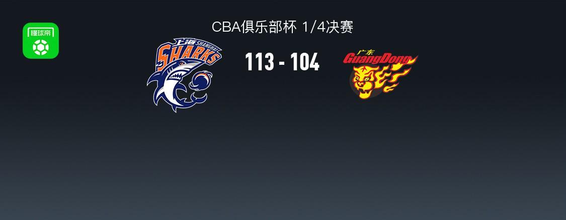 龙珠体育-上海113-104广东晋级杯赛四强，洛夫顿31+7+11，奎因空砍37+14